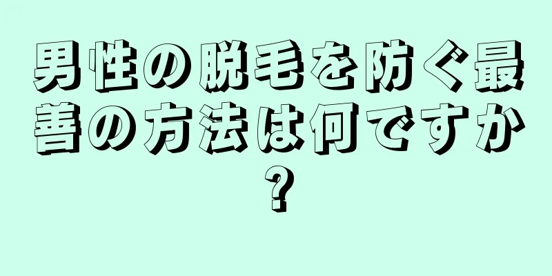 男性の脱毛を防ぐ最善の方法は何ですか?