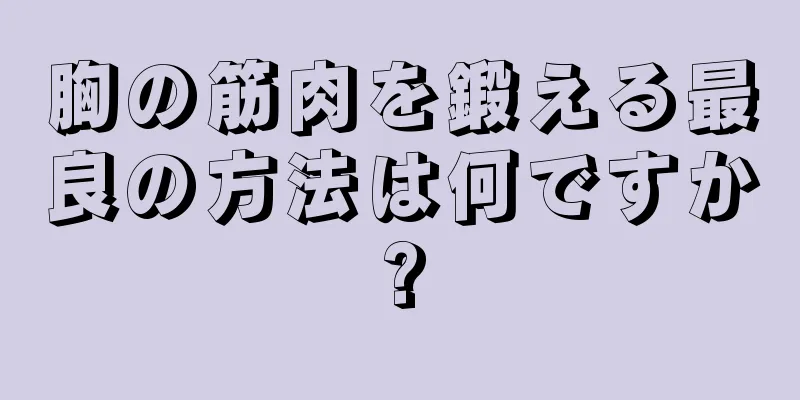胸の筋肉を鍛える最良の方法は何ですか?