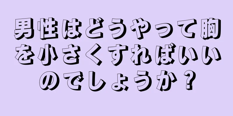 男性はどうやって胸を小さくすればいいのでしょうか？