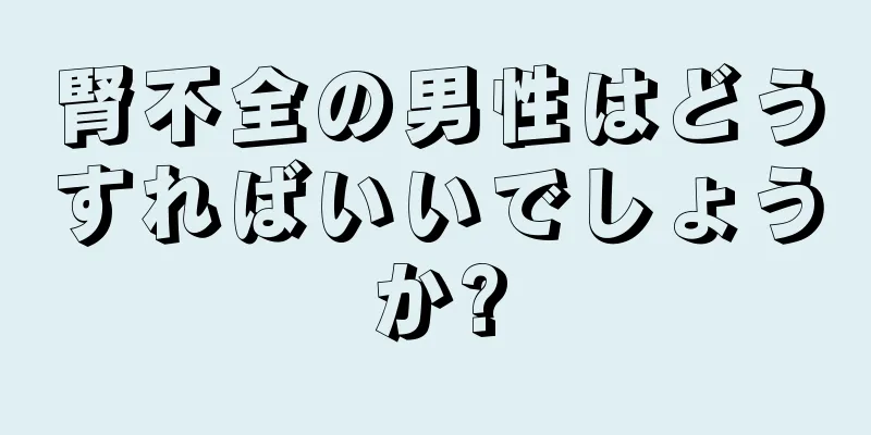 腎不全の男性はどうすればいいでしょうか?