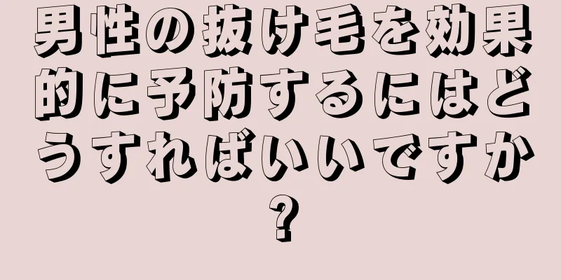 男性の抜け毛を効果的に予防するにはどうすればいいですか?