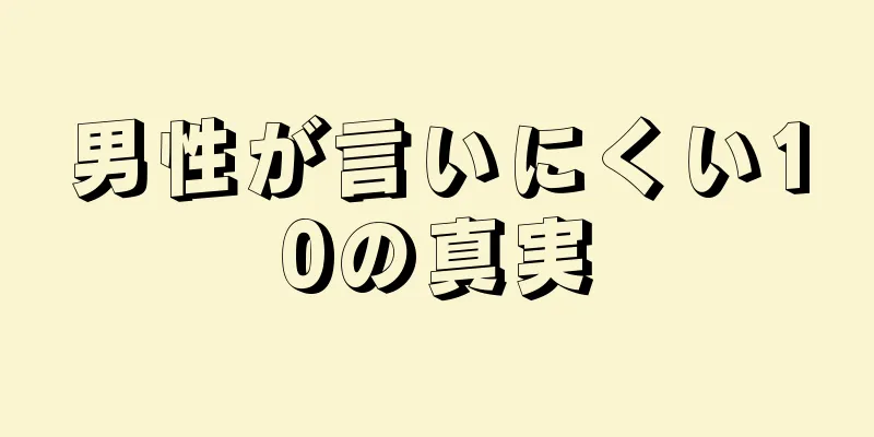男性が言いにくい10の真実