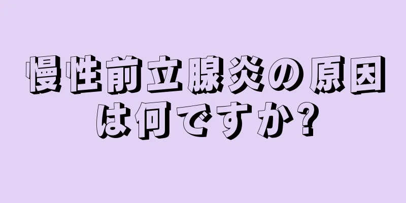 慢性前立腺炎の原因は何ですか?