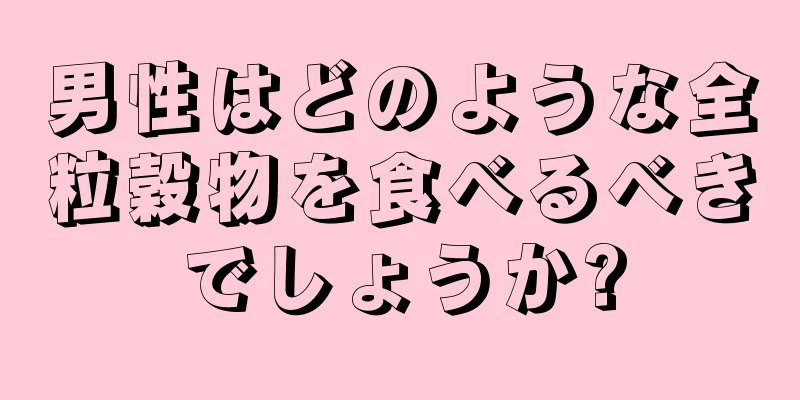 男性はどのような全粒穀物を食べるべきでしょうか?