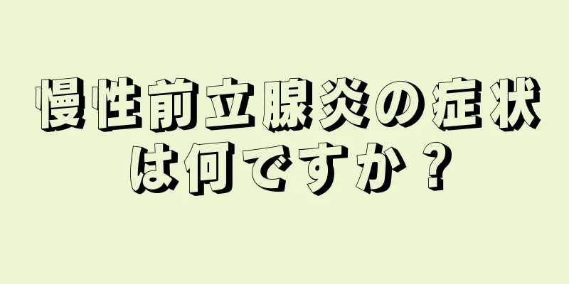 慢性前立腺炎の症状は何ですか？