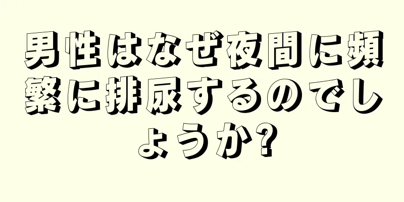 男性はなぜ夜間に頻繁に排尿するのでしょうか?