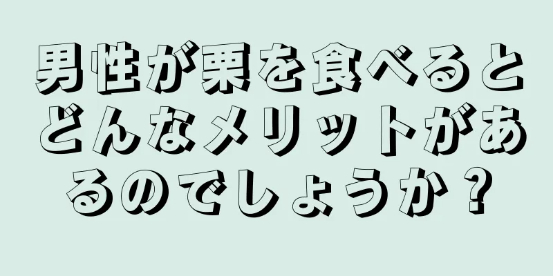 男性が栗を食べるとどんなメリットがあるのでしょうか？