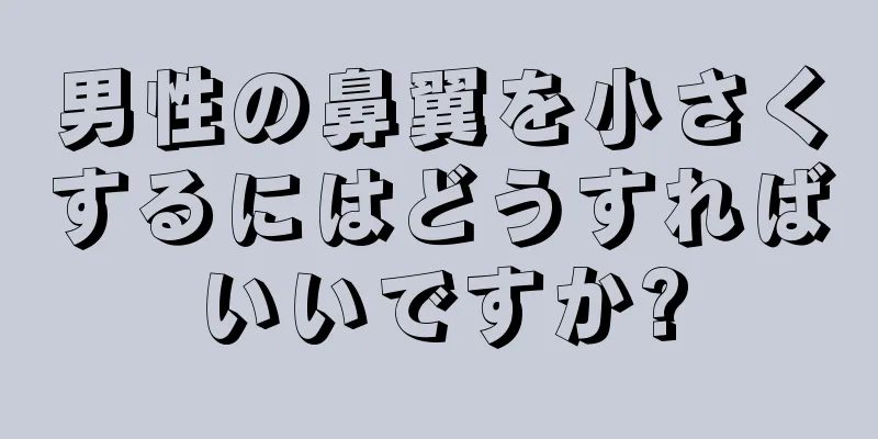 男性の鼻翼を小さくするにはどうすればいいですか?
