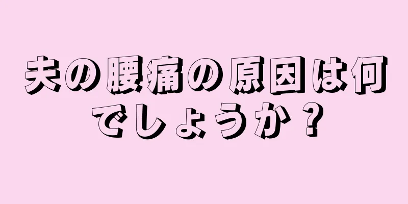 夫の腰痛の原因は何でしょうか？