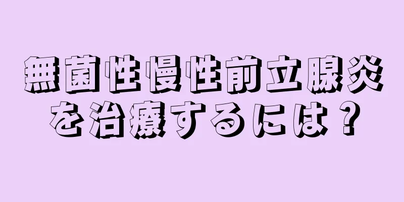 無菌性慢性前立腺炎を治療するには？