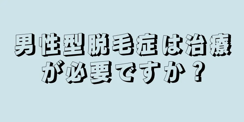 男性型脱毛症は治療が必要ですか？