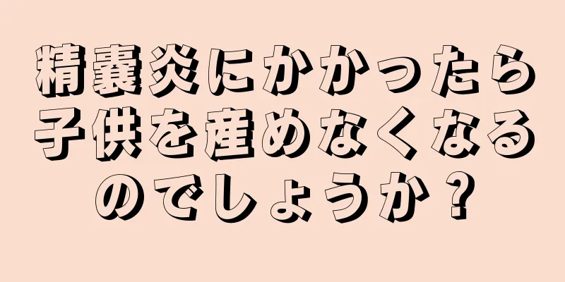 精嚢炎にかかったら子供を産めなくなるのでしょうか？