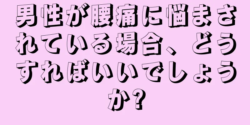 男性が腰痛に悩まされている場合、どうすればいいでしょうか?