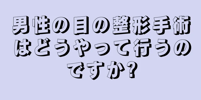 男性の目の整形手術はどうやって行うのですか?