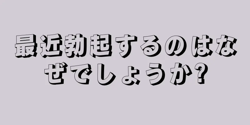 最近勃起するのはなぜでしょうか?