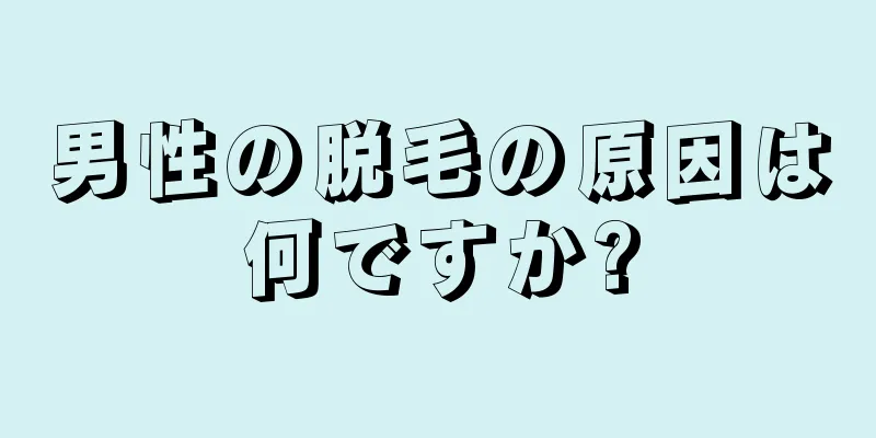 男性の脱毛の原因は何ですか?