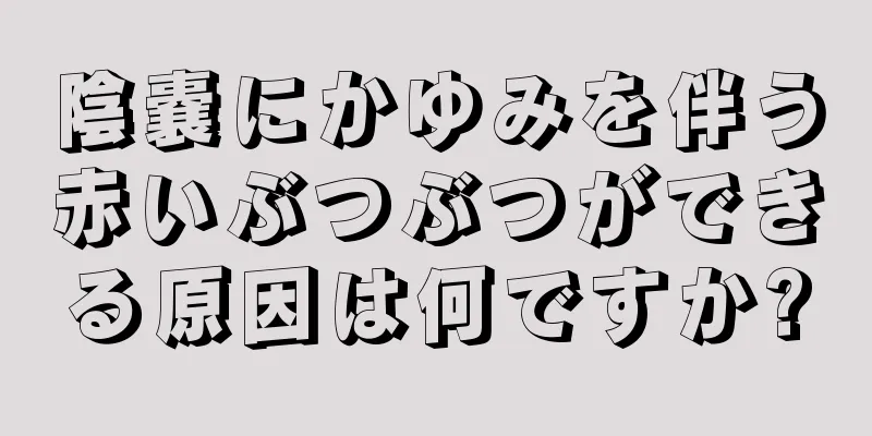 陰嚢にかゆみを伴う赤いぶつぶつができる原因は何ですか?