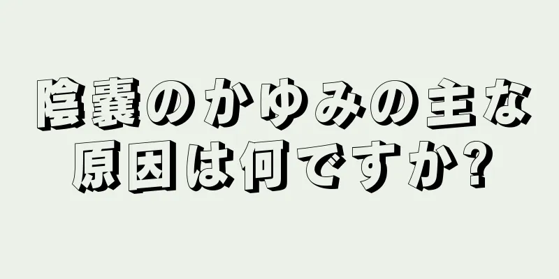 陰嚢のかゆみの主な原因は何ですか?