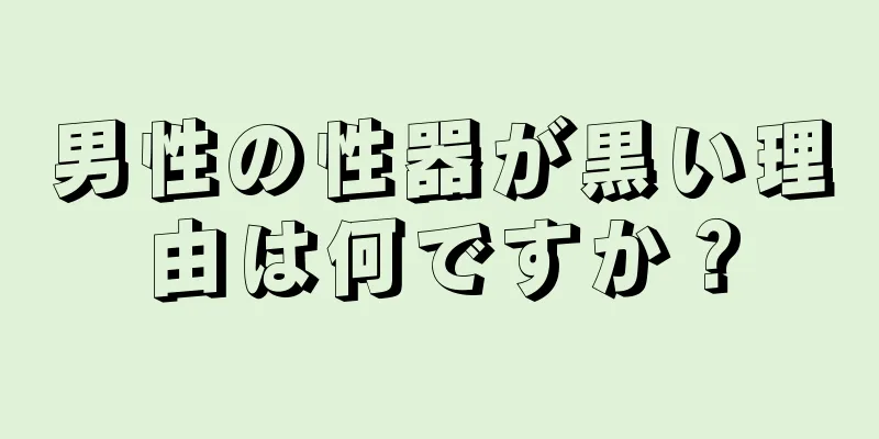 男性の性器が黒い理由は何ですか？