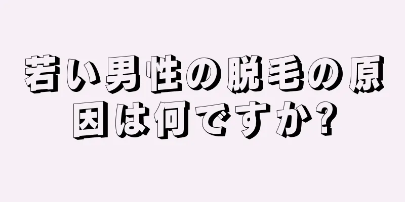 若い男性の脱毛の原因は何ですか?