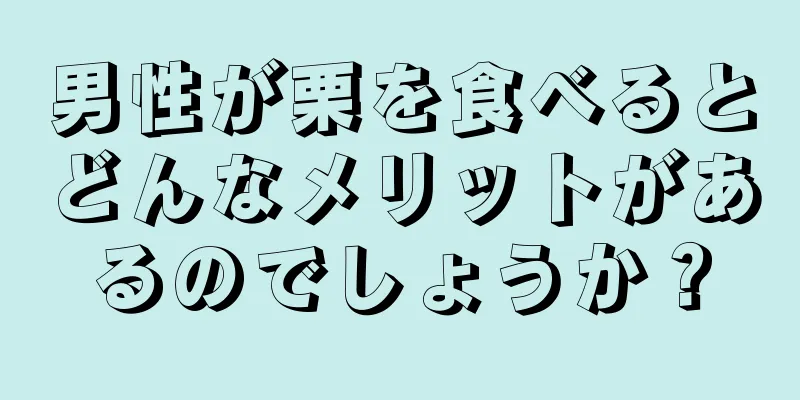 男性が栗を食べるとどんなメリットがあるのでしょうか？