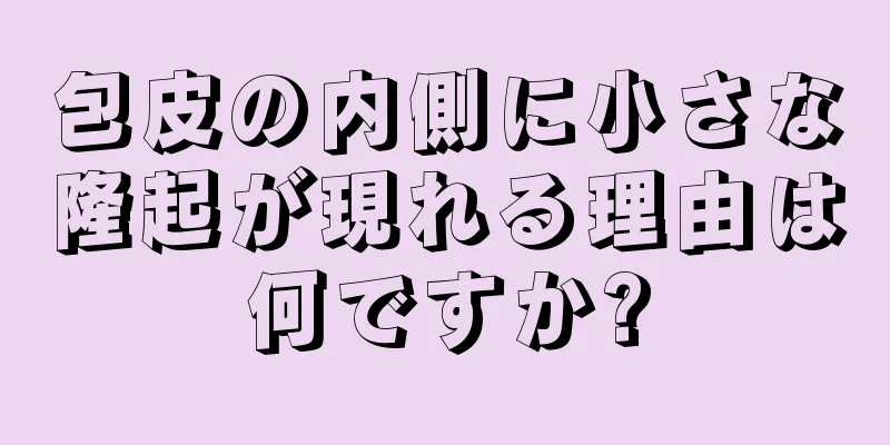 包皮の内側に小さな隆起が現れる理由は何ですか?