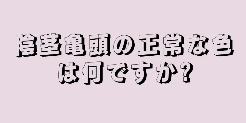 陰茎亀頭の正常な色は何ですか?