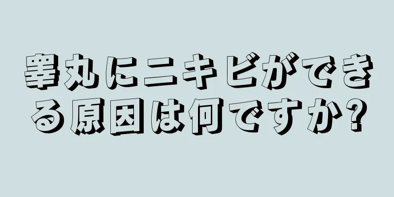 睾丸にニキビができる原因は何ですか?