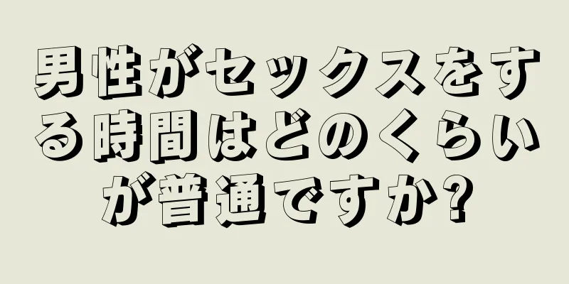 男性がセックスをする時間はどのくらいが普通ですか?