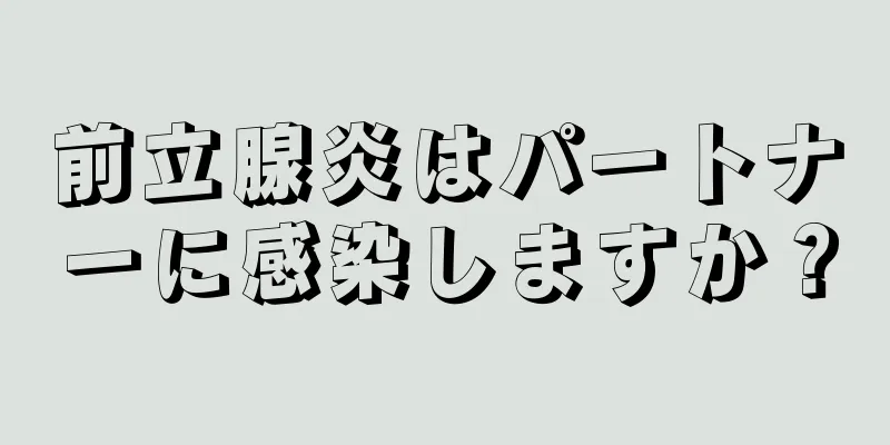 前立腺炎はパートナーに感染しますか？
