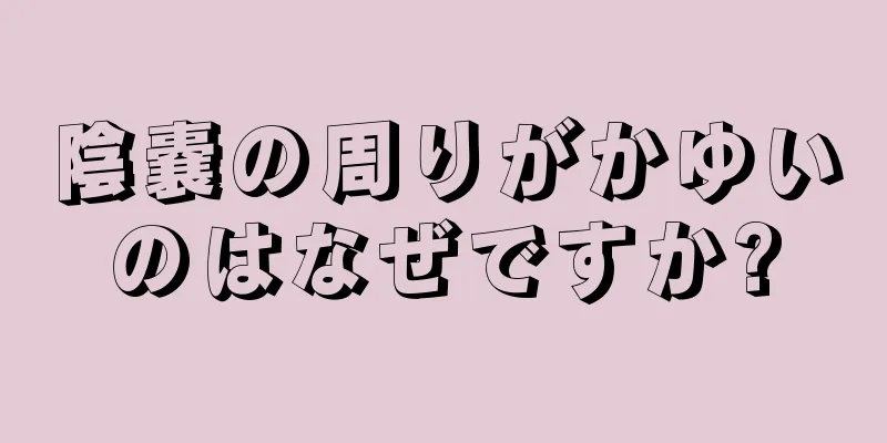 陰嚢の周りがかゆいのはなぜですか?