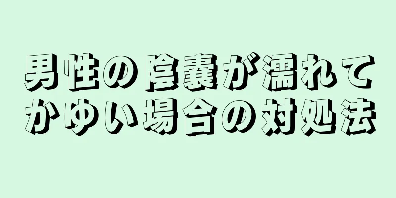 男性の陰嚢が濡れてかゆい場合の対処法