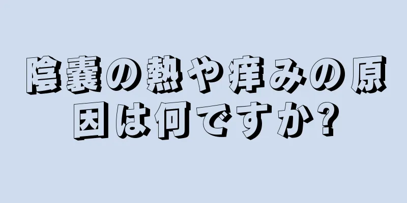 陰嚢の熱や痒みの原因は何ですか?