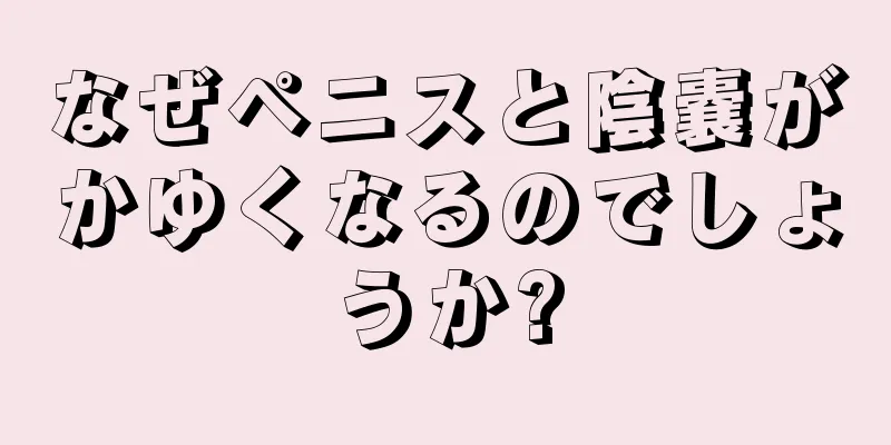 なぜペニスと陰嚢がかゆくなるのでしょうか?