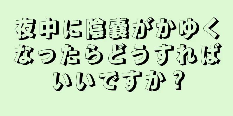 夜中に陰嚢がかゆくなったらどうすればいいですか？