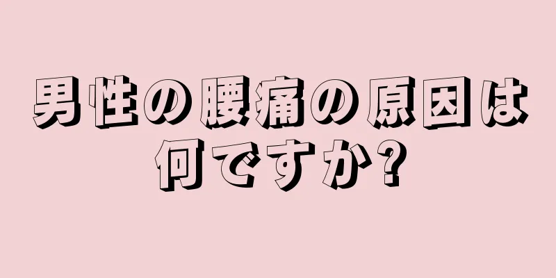 男性の腰痛の原因は何ですか?