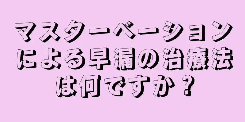 マスターベーションによる早漏の治療法は何ですか？