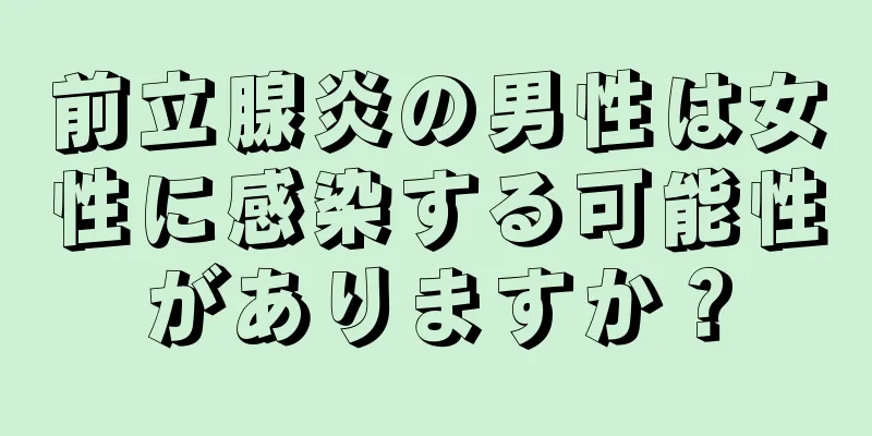 前立腺炎の男性は女性に感染する可能性がありますか？