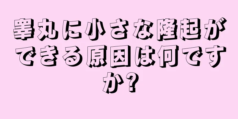 睾丸に小さな隆起ができる原因は何ですか?