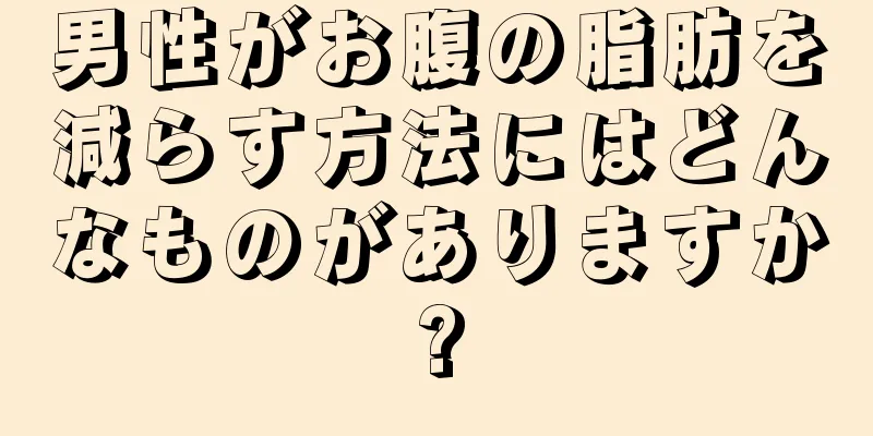 男性がお腹の脂肪を減らす方法にはどんなものがありますか?