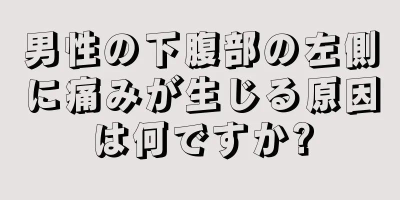 男性の下腹部の左側に痛みが生じる原因は何ですか?