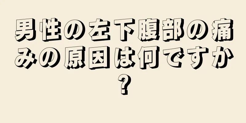 男性の左下腹部の痛みの原因は何ですか?