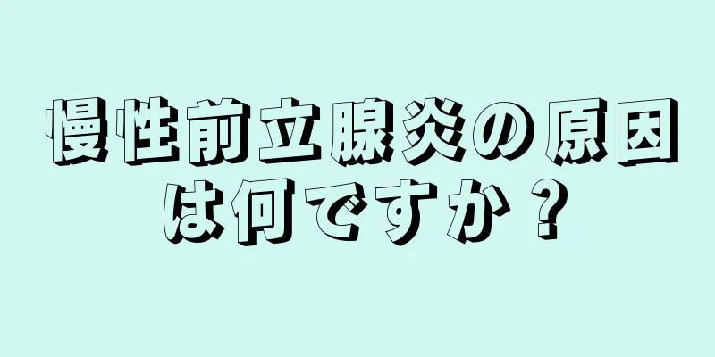 慢性前立腺炎の原因は何ですか？