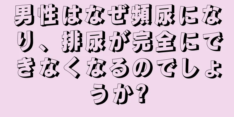 男性はなぜ頻尿になり、排尿が完全にできなくなるのでしょうか?