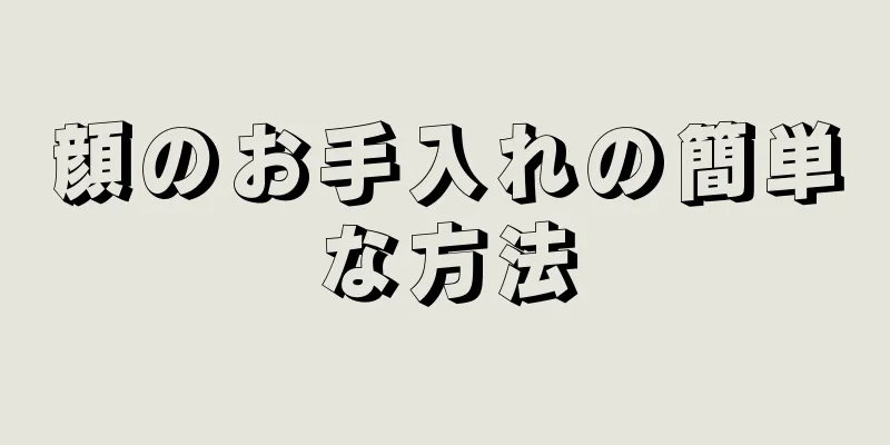 顔のお手入れの簡単な方法