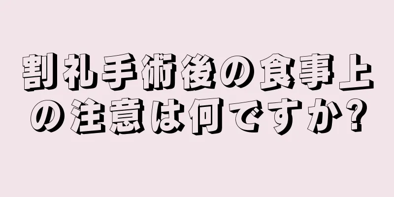 割礼手術後の食事上の注意は何ですか?