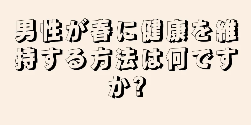 男性が春に健康を維持する方法は何ですか?