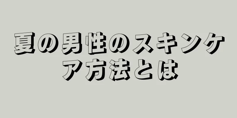 夏の男性のスキンケア方法とは