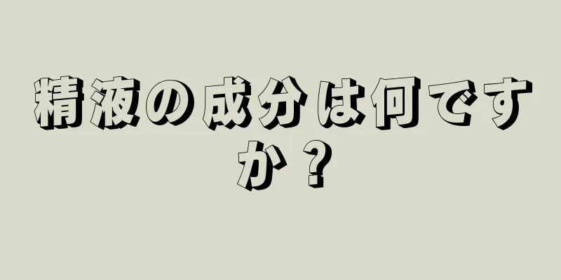 精液の成分は何ですか？
