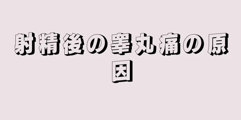 射精後の睾丸痛の原因